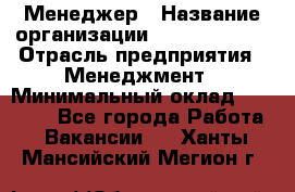 Менеджер › Название организации ­ Burger King › Отрасль предприятия ­ Менеджмент › Минимальный оклад ­ 25 000 - Все города Работа » Вакансии   . Ханты-Мансийский,Мегион г.